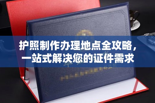 略阳护照制作办理地点全攻略，一站式解决您的证件需求