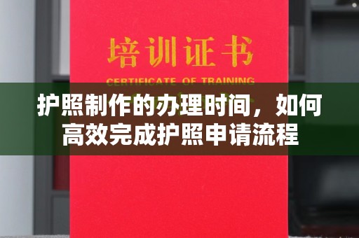 略阳护照制作的办理时间，如何高效完成护照申请流程