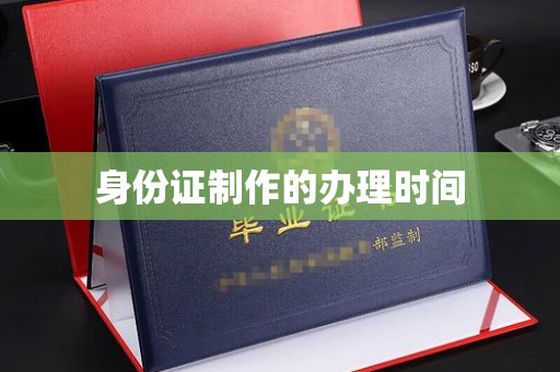 略阳身份证制作的办理时间
