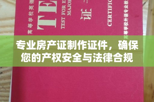 略阳专业房产证制作证件，确保您的产权安全与法律合规