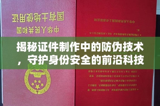 略阳揭秘证件制作中的防伪技术，守护身份安全的前沿科技