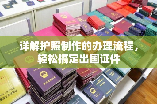 略阳详解护照制作的办理流程，轻松搞定出国证件
