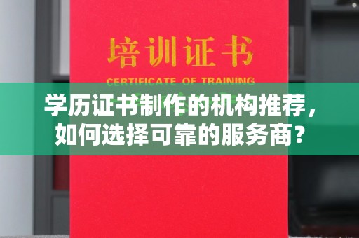 略阳学历证书制作的机构推荐，如何选择可靠的服务商？