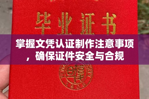 略阳掌握文凭认证制作注意事项，确保证件安全与合规
