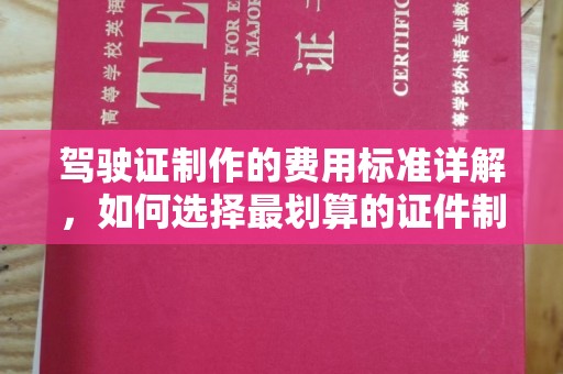 略阳驾驶证制作的费用标准详解，如何选择最划算的证件制作服务？