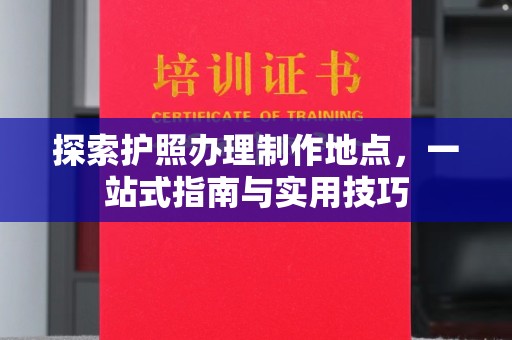 略阳探索护照办理制作地点，一站式指南与实用技巧