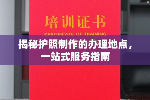 略阳揭秘护照制作的办理地点，一站式服务指南
