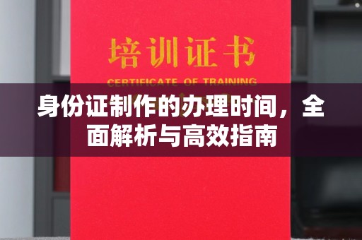 略阳身份证制作的办理时间，全面解析与高效指南