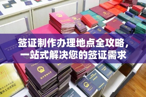 略阳签证制作办理地点全攻略，一站式解决您的签证需求