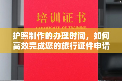 略阳护照制作的办理时间，如何高效完成您的旅行证件申请
