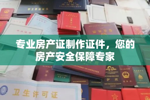 略阳专业房产证制作证件，您的房产安全保障专家