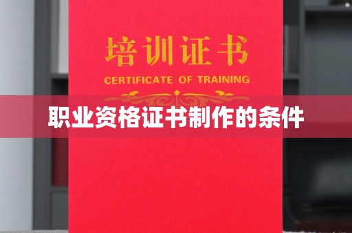 略阳职业资格证书制作的条件