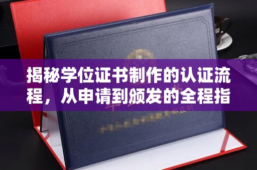 略阳揭秘学位证书制作的认证流程，从申请到颁发的全程指南