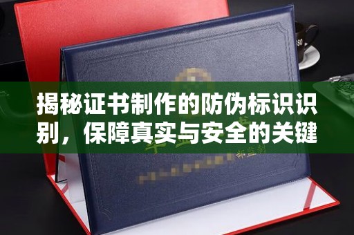 略阳揭秘证书制作的防伪标识识别，保障真实与安全的关键