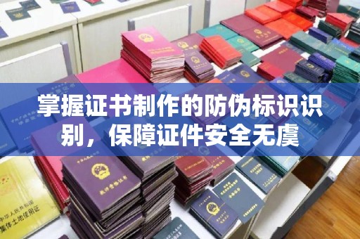 略阳掌握证书制作的防伪标识识别，保障证件安全无虞