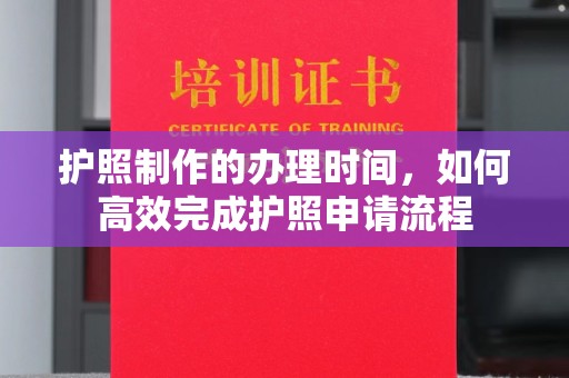 略阳护照制作的办理时间，如何高效完成护照申请流程