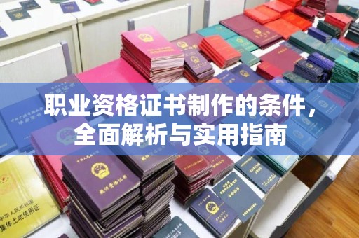 略阳职业资格证书制作的条件，全面解析与实用指南
