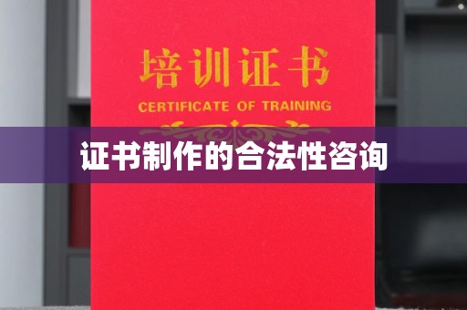 略阳证书制作的合法性咨询