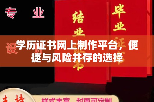 略阳学历证书网上制作平台，便捷与风险并存的选择