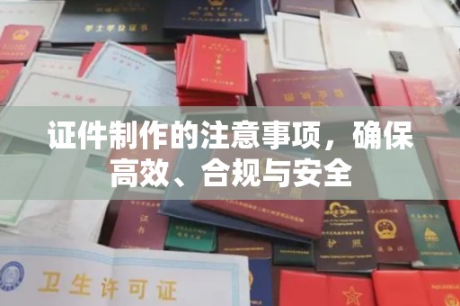 略阳证件制作的注意事项，确保高效、合规与安全